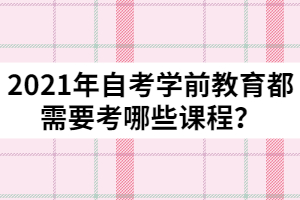 2021年自考學前教育都需要考哪些課程？
