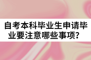 自考本科畢業(yè)生申請(qǐng)畢業(yè)要注意哪些事項(xiàng)？