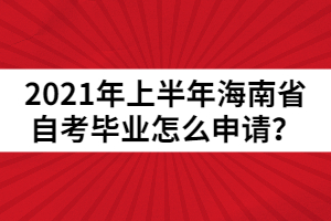 2021年上半年海南省自考畢業(yè)怎么申請？