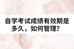 自學(xué)考試成績(jī)有效期是多久，如何管理？