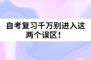 自考復(fù)習(xí)千萬(wàn)別進(jìn)入這兩個(gè)誤區(qū)！