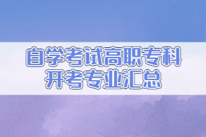 自學(xué)考試高職專(zhuān)科開(kāi)考專(zhuān)業(yè)匯總
