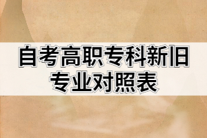 2021年高等教育自考高職專科新舊專業(yè)對照表