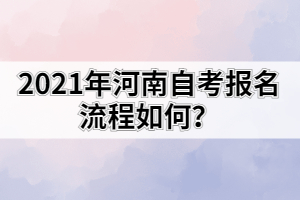 2021年河南自考報名流程如何？