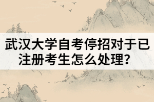 武漢大學(xué)自考停招對于已注冊考生怎么處理？
