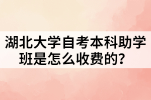 湖北大學(xué)自考本科助學(xué)班是怎么收費的？