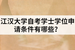 江漢大學(xué)自考學(xué)士學(xué)位申請(qǐng)條件有哪些？