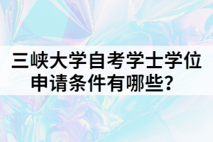 三峽大學(xué)自考學(xué)士學(xué)位申請條件有哪些？