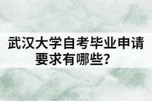 武漢大學(xué)自考畢業(yè)申請要求有哪些？