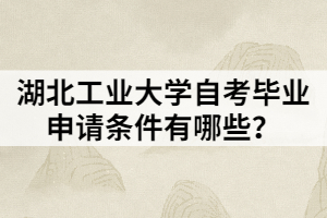 湖北工業(yè)大學(xué)自考畢業(yè)申請(qǐng)條件有哪些？