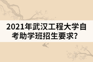 2021年武漢工程大學(xué)自考助學(xué)班招生要求？