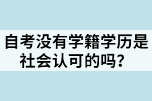 自考沒有學(xué)籍學(xué)歷是社會認(rèn)可的嗎？