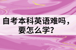 自考本科英語(yǔ)難嗎，要怎么學(xué)？