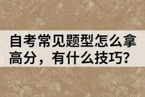 自考常見(jiàn)題型怎么拿高分，有什么技巧？