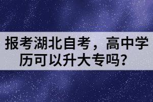 報考湖北自考，高中學歷可以升大專嗎？