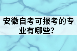 安徽自考可報考的專業(yè)有哪些？