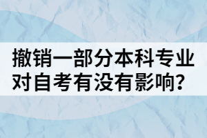 撤銷一部分本科專業(yè)，對自考有沒有影響？