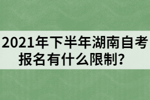 2021年下半年湖南自考報(bào)名有什么限制？