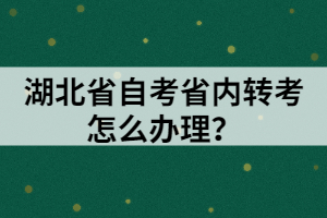 湖北省自考省內(nèi)轉(zhuǎn)考怎么辦理？