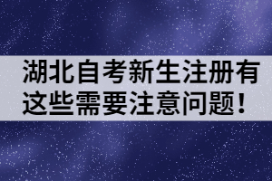 湖北自考新生注冊有這些需要注意問題！