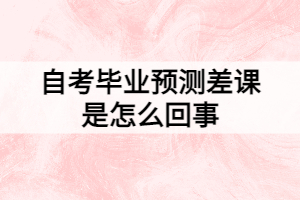 自考畢業(yè)預測差課是怎么回事