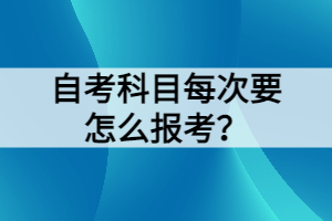 自考科目每次要怎么報(bào)考？