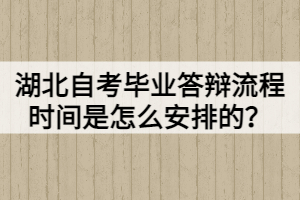 湖北自考畢業(yè)答辯流程時間是怎么安排的？