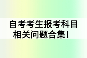 自考考生報(bào)考科目相關(guān)問題合集！