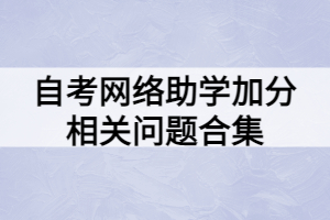 自考網(wǎng)絡(luò)助學加分相關(guān)問題合集