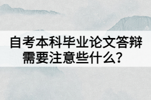 自考本科畢業(yè)論文答辯需要注意些什么？