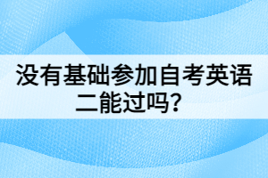 沒有基礎參加自考英語二能過嗎？