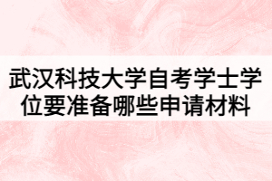 武漢科技大學(xué)自考學(xué)士學(xué)位要準備哪些申請材料 武漢科技大學(xué)自考學(xué)士學(xué)位要準備哪些申請材料