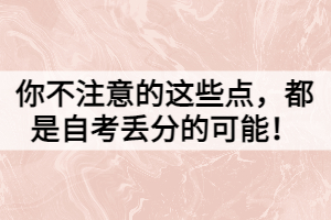 你不注意的這些點，都是自考丟分的可能！