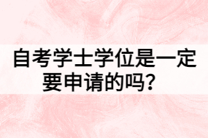 自考學(xué)士學(xué)位是一定要申請(qǐng)的嗎？