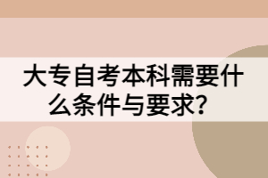 大專自考本科需要什么條件與要求？