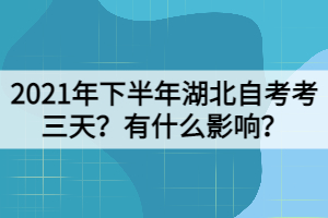 2021年下半年湖北自考考三天？有什么影響？
