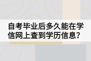 自考畢業(yè)后多久能在學(xué)信網(wǎng)上查到學(xué)歷信息？