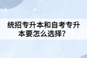 統(tǒng)招專升本和自考專升本要怎么選擇？