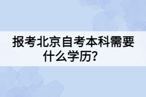 報(bào)考北京自考本科需要什么學(xué)歷？