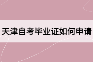 天津自考畢業(yè)證如何申請？