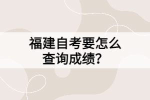 福建自考要怎么查詢成績？