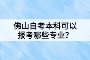 佛山自考本科可以報考哪些專業(yè)？