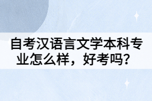 自考漢語(yǔ)言文學(xué)本科專業(yè)怎么樣，好考嗎？
