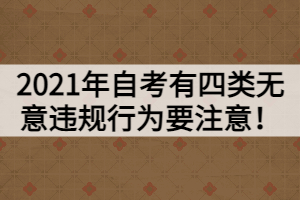 2021年自考有四類(lèi)無(wú)意違規(guī)行為要注意！