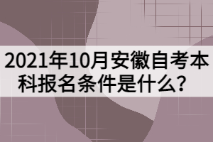 2021年10月安徽自考本科報名條件是什么？