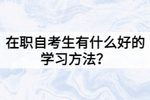 在職自考生有什么好的學(xué)習(xí)方法？
