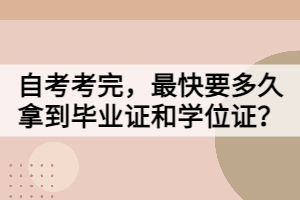 自考考完，最快要多久拿到畢業(yè)證和學(xué)位證？