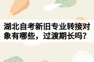 湖北自考新舊專業(yè)轉(zhuǎn)接對象有哪些，過渡期長嗎？
