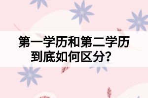 第一學(xué)歷和第二學(xué)歷到底如何區(qū)分？
