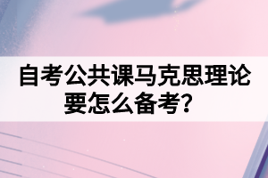 自考公共課馬克思理論要怎么備考？
